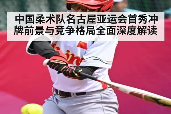 中国柔术队名古屋亚运会首秀冲牌前景与竞争格局全面深度解读