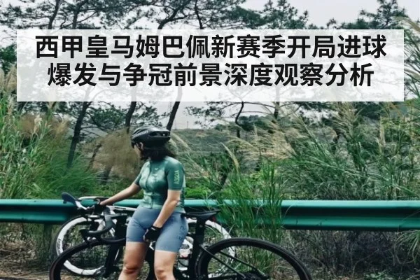 西甲皇马姆巴佩新赛季开局进球爆发与争冠前景深度观察分析