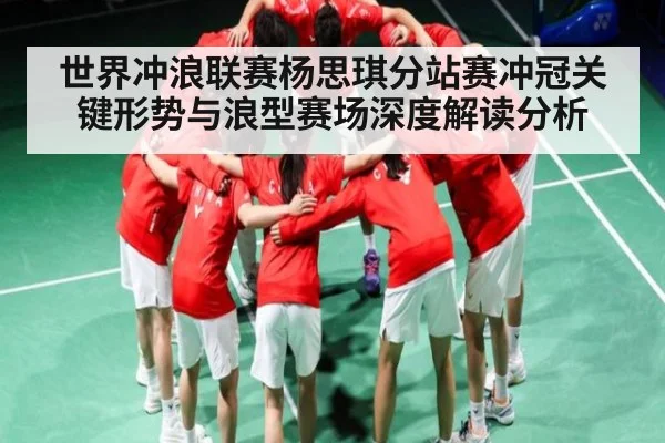 世界冲浪联赛杨思琪分站赛冲冠关键形势与浪型赛场深度解读分析