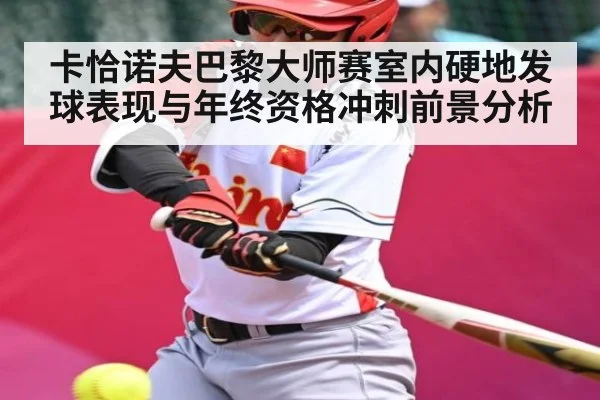 卡恰诺夫巴黎大师赛室内硬地发球表现与年终资格冲刺前景分析
