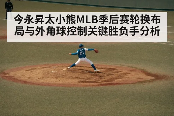 今永昇太小熊MLB季后赛轮换布局与外角球控制关键胜负手分析